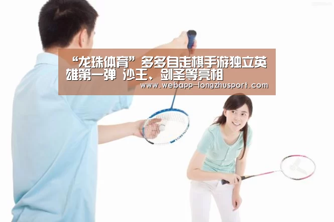 “龙珠体育”多多自走棋手游独立英雄第一弹 沙王、剑圣等亮相(图4) 龙珠体育体育