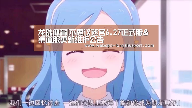 龙珠体育|不思议迷宫6.27正式服&渠道服更新维护公告(图2) 龙珠体育
